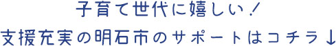 子育て世代に嬉しい！支援充実の明石市のサポートはコチラ↓sp