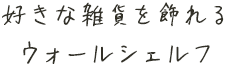 好きな雑貨を飾れるウォールシェルフ