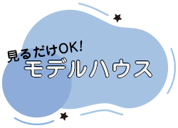 見るだけOK!モデルハウス