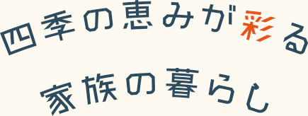 四季の恵みが彩る、家族の暮らし
