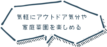 気軽にアウトドア気分や家庭菜園を楽しめる