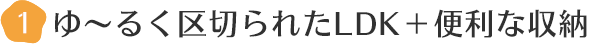 ゆ～るく区切られたLDK＋便利な収納