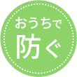 おうちで防ぐ