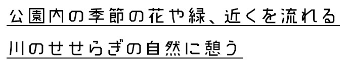 花や緑、川のせせらぎなど自然に憩う