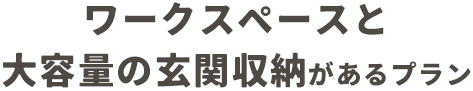 ワークスペースと大容量の玄関収納のあるプラン
