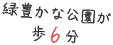 緑豊かな公園が徒歩6分