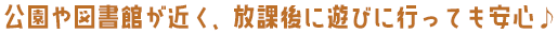 公園や図書館が近く、放課後に遊びに行っても安心♪