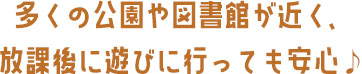 公園や図書館が近く、放課後に遊びに行っても安心♪