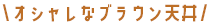 オシャレなブラウン天井