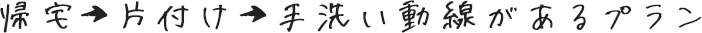 帰宅→片付け→手洗い動線があるプラン