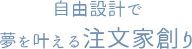 自由設計で夢を叶える注文家創り