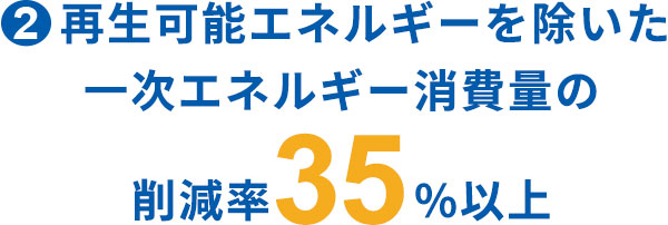 再生可能エネルギーを除いた一次エネルギー消費量の削減率35%以上