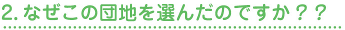 2.なぜこの団地を選んだのですか？？