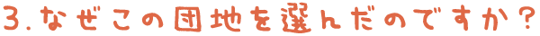 3.なぜこの団地を選んだのですか？