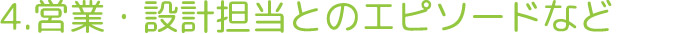 4.営業・設計担当とのエピソード