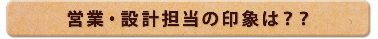 営業・設計担当の印象は？？