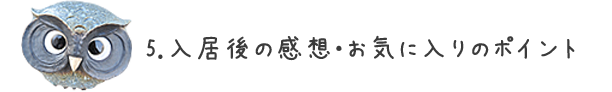 5.入居後の感想・お気に入りのポイント