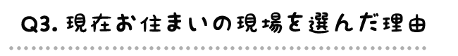 Q3.現在お住いの現場を選んだ理由