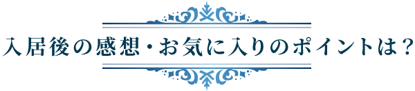 入居後の感想・お気に入りのポイントは？