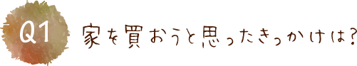 家を買おうと思ったきっかけは？