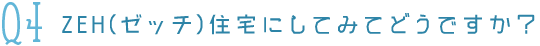 Q4ZEH住宅にしてみてどうですか？