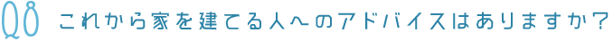 Q8家を建てる人へのアドバイス