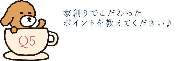 家創りでこだわったポイントを教えてください♪