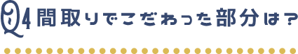 間取りでこだわった部分は？
