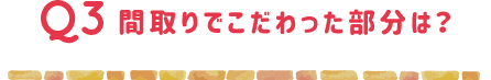 間取りでこだわった部分は？