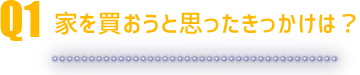 家を買おうと思ったきっかけは？