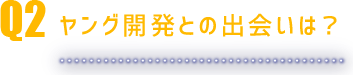ヤング開発との出会いは？