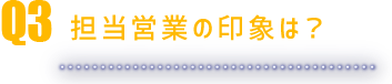担当営業の印象は？