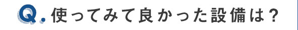 使ってみて良かった設備は？