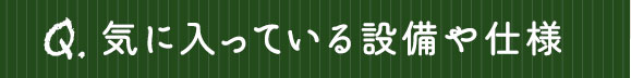 気に入っている設備や仕様