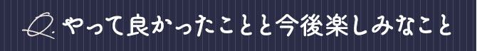 やって良かったことと今後楽しみなこと