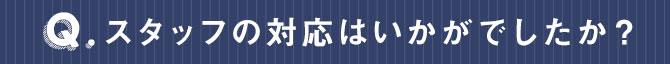 スタッフの対応はいかがでしたか？