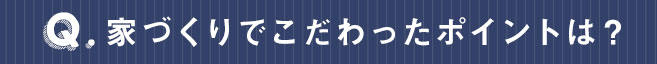 家づくりでこだわったポイントは？