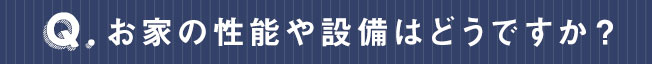 お家の性能や設備はどうですか？