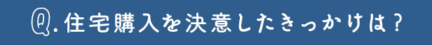 住宅購入を決意したきっかけは？