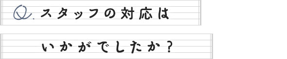 スタッフの対応はいかがでしたか？