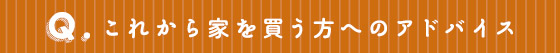 これから家づくりする方へのアドバイス