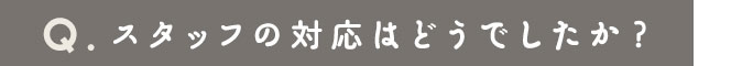 スタッフの対応はどうでしたか？