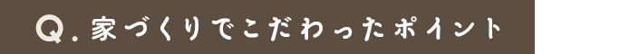 家づくりでこだわったポイント