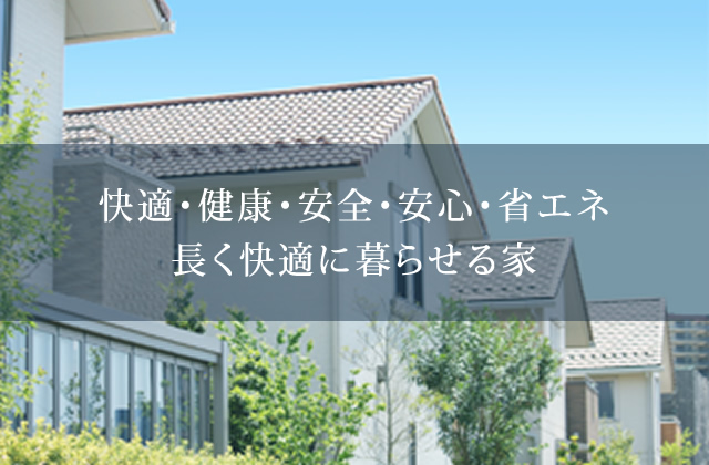 快適・健康・安全・安心・省エネ長く快適に暮らせる家