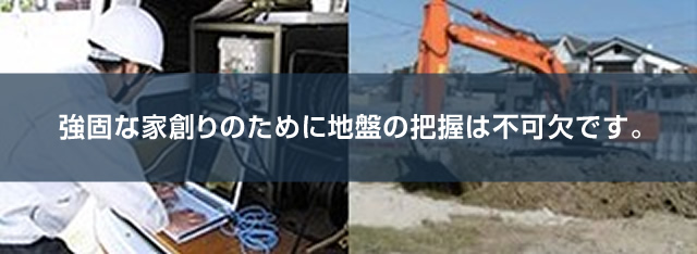 強固な家創りのために地盤の把握は不可欠です。